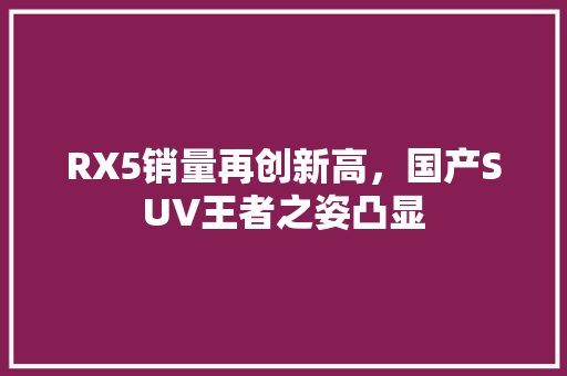 RX5销量再创新高，国产SUV王者之姿凸显