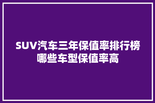 SUV汽车三年保值率排行榜哪些车型保值率高