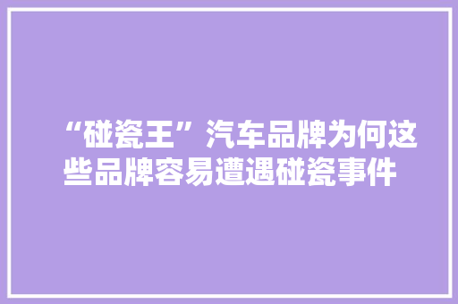 “碰瓷王”汽车品牌为何这些品牌容易遭遇碰瓷事件