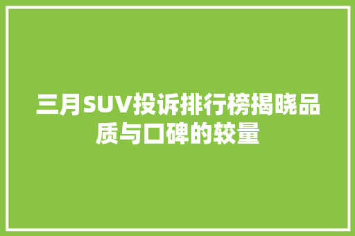 三月SUV投诉排行榜揭晓品质与口碑的较量