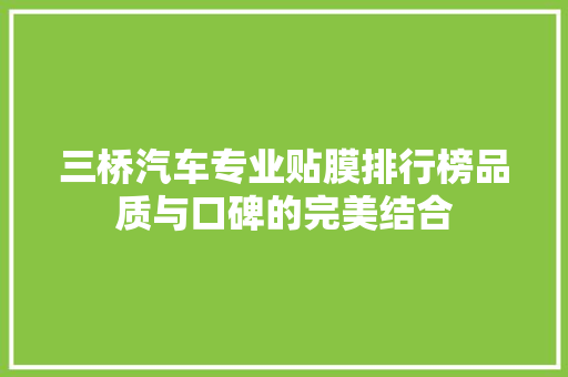 三桥汽车专业贴膜排行榜品质与口碑的完美结合