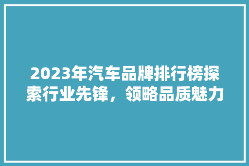 2023年汽车品牌排行榜探索行业先锋，领略品质魅力