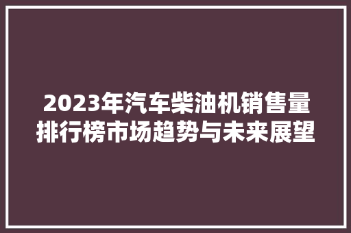 2023年汽车柴油机销售量排行榜市场趋势与未来展望