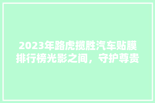 2023年路虎揽胜汽车贴膜排行榜光影之间，守护尊贵之选