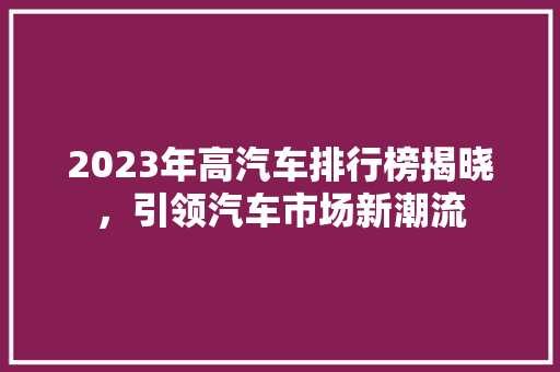 2023年高汽车排行榜揭晓，引领汽车市场新潮流