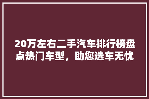 20万左右二手汽车排行榜盘点热门车型，助您选车无忧
