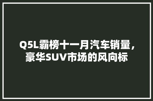 Q5L霸榜十一月汽车销量，豪华SUV市场的风向标