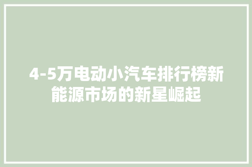 4-5万电动小汽车排行榜新能源市场的新星崛起