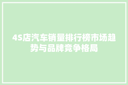 4S店汽车销量排行榜市场趋势与品牌竞争格局