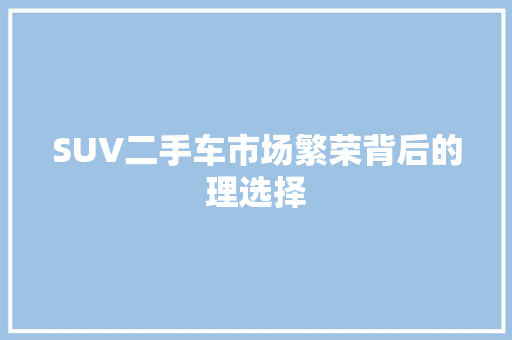 SUV二手车市场繁荣背后的理选择