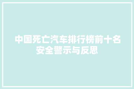 中国死亡汽车排行榜前十名安全警示与反思