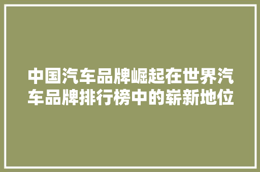 中国汽车品牌崛起在世界汽车品牌排行榜中的崭新地位