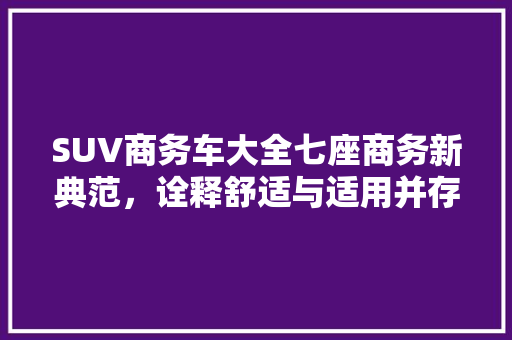 SUV商务车大全七座商务新典范，诠释舒适与适用并存