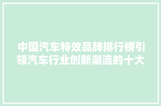 中国汽车特效品牌排行榜引领汽车行业创新潮流的十大品牌