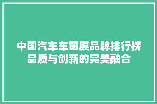 中国汽车车窗膜品牌排行榜品质与创新的完美融合