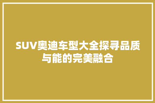 SUV奥迪车型大全探寻品质与能的完美融合