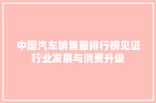 中国汽车销售量排行榜见证行业发展与消费升级