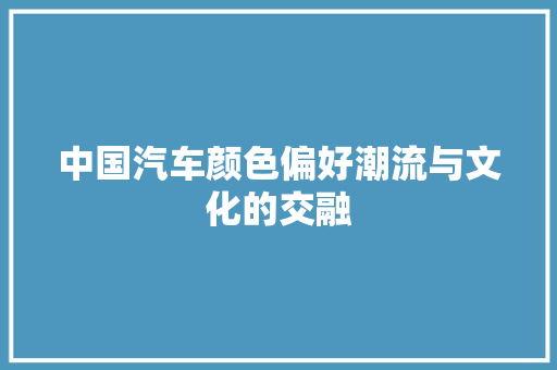中国汽车颜色偏好潮流与文化的交融