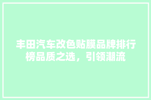 丰田汽车改色贴膜品牌排行榜品质之选，引领潮流