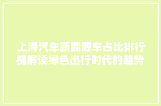上海汽车新能源车占比排行榜解读绿色出行时代的趋势与挑战