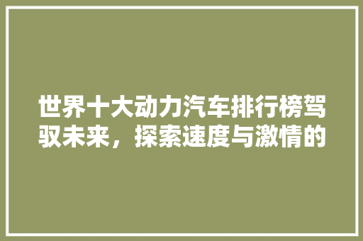 世界十大动力汽车排行榜驾驭未来，探索速度与激情的极致