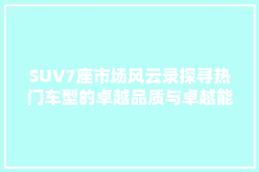 SUV7座市场风云录探寻热门车型的卓越品质与卓越能
