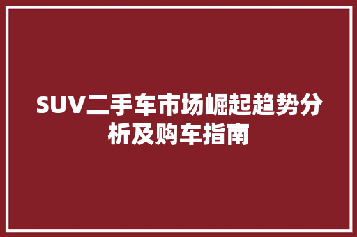 SUV二手车市场崛起趋势分析及购车指南