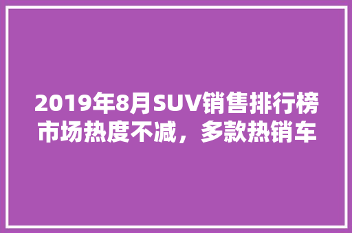 2019年8月SUV销售排行榜市场热度不减，多款热销车型引领潮流