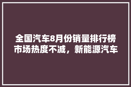 全国汽车8月份销量排行榜市场热度不减，新能源汽车崛起