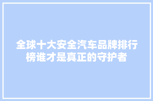 全球十大安全汽车品牌排行榜谁才是真正的守护者