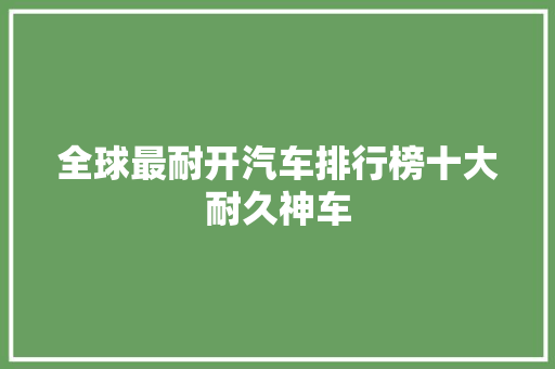 全球最耐开汽车排行榜十大耐久神车
