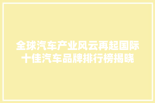 全球汽车产业风云再起国际十佳汽车品牌排行榜揭晓