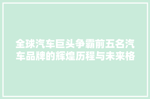 全球汽车巨头争霸前五名汽车品牌的辉煌历程与未来格局