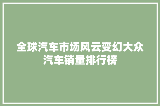 全球汽车市场风云变幻大众汽车销量排行榜