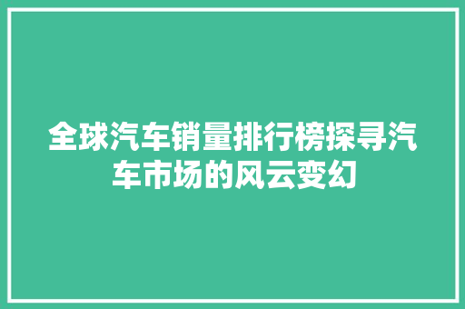 全球汽车销量排行榜探寻汽车市场的风云变幻