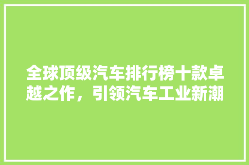 全球顶级汽车排行榜十款卓越之作，引领汽车工业新潮流