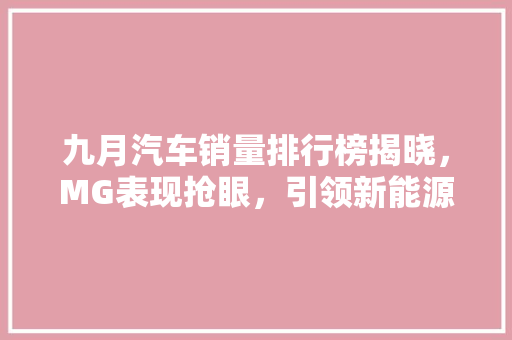 九月汽车销量排行榜揭晓，MG表现抢眼，引领新能源市场新潮流