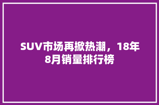 SUV市场再掀热潮，18年8月销量排行榜