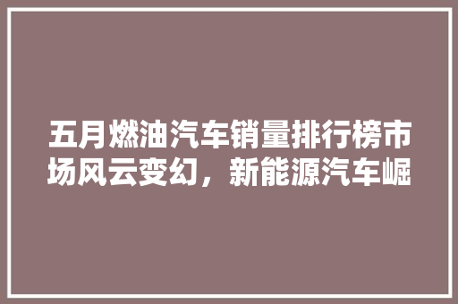 五月燃油汽车销量排行榜市场风云变幻，新能源汽车崛起