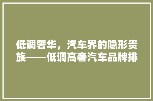 低调奢华，汽车界的隐形贵族——低调高奢汽车品牌排行榜