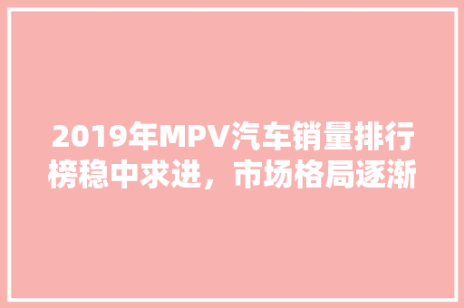 2019年MPV汽车销量排行榜稳中求进，市场格局逐渐明朗