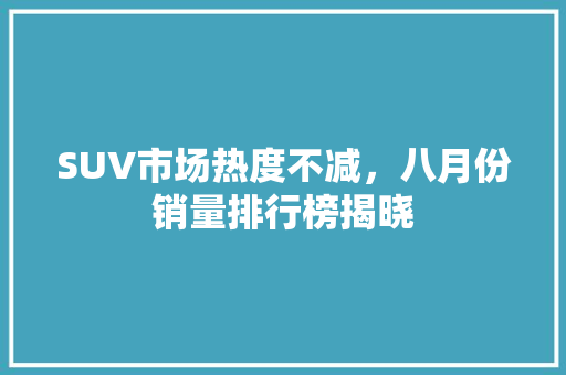SUV市场热度不减，八月份销量排行榜揭晓
