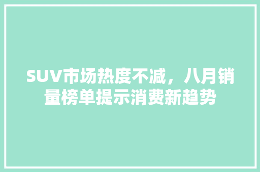 SUV市场热度不减，八月销量榜单提示消费新趋势