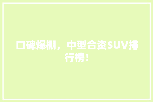口碑爆棚，中型合资SUV排行榜！