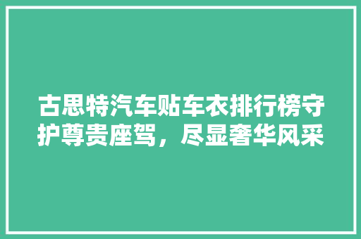 古思特汽车贴车衣排行榜守护尊贵座驾，尽显奢华风采