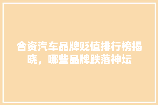 合资汽车品牌贬值排行榜揭晓，哪些品牌跌落神坛