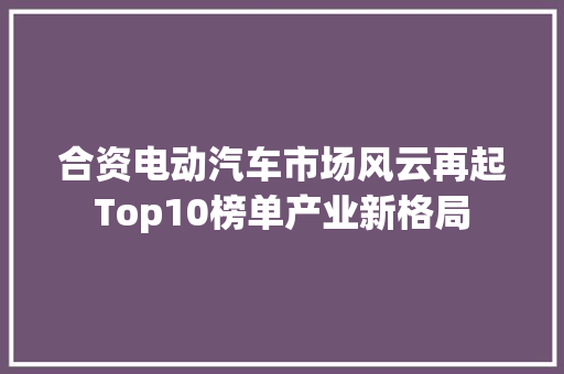 合资电动汽车市场风云再起Top10榜单产业新格局