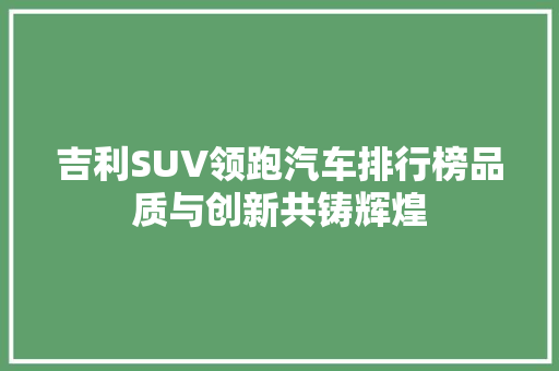 吉利SUV领跑汽车排行榜品质与创新共铸辉煌
