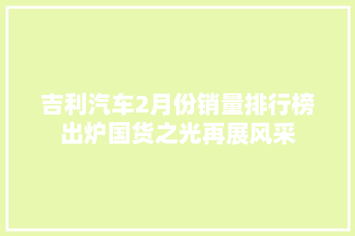 吉利汽车2月份销量排行榜出炉国货之光再展风采