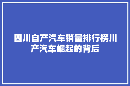 四川自产汽车销量排行榜川产汽车崛起的背后